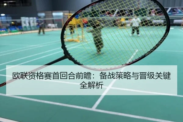 欧联资格赛首回合前瞻：备战策略与晋级关键全解析