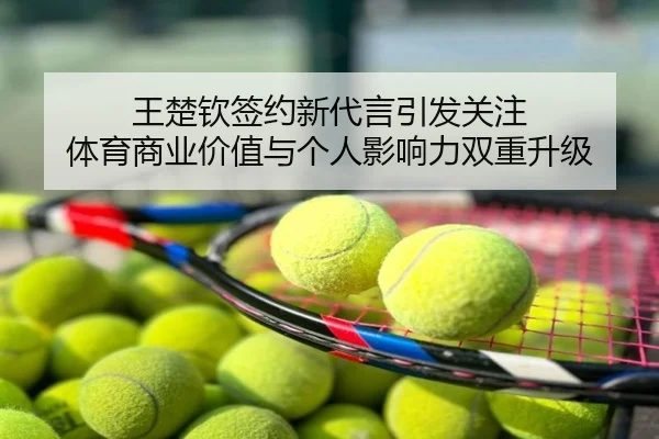 王楚钦签约新代言引发关注 体育商业价值与个人影响力双重升级