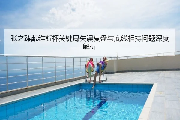张之臻戴维斯杯关键局失误复盘与底线相持问题深度解析